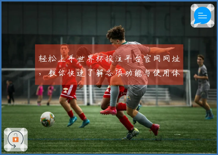 轻松上手世界杯投注平台官网网址，教你快速了解各项功能与使用体验