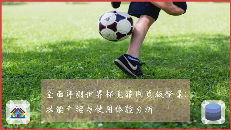 全面评测世界杯竞猜网页版登录：功能介绍与使用体验分析