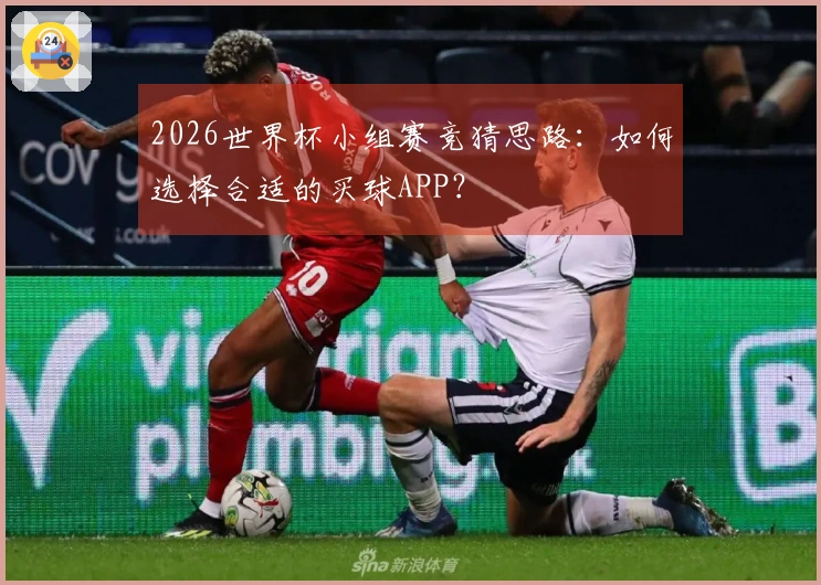 2026世界杯小组赛竞猜思路：如何选择合适的买球APP？