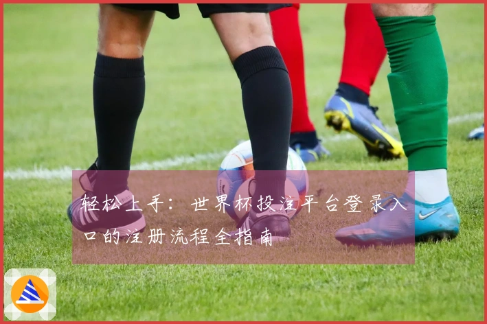 轻松上手：世界杯投注平台登录入口的注册流程全指南