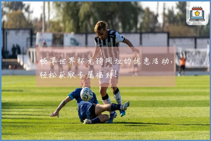 畅享世界杯竞猜网址的优惠活动，轻松获取专属福利！