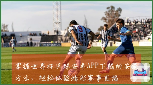 掌握世界杯买球安卓APP下载的安装方法，轻松体验精彩赛事直播