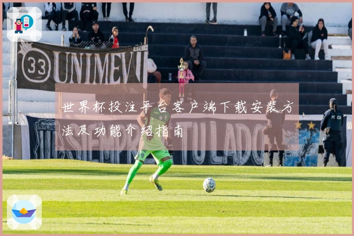 世界杯投注平台客户端下载安装方法及功能介绍指南