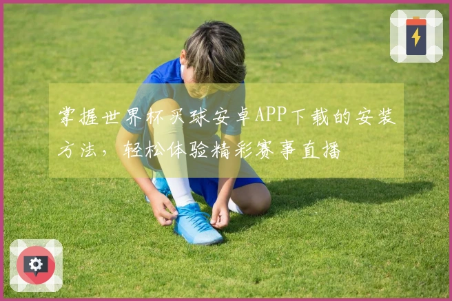 掌握世界杯买球安卓APP下载的安装方法，轻松体验精彩赛事直播