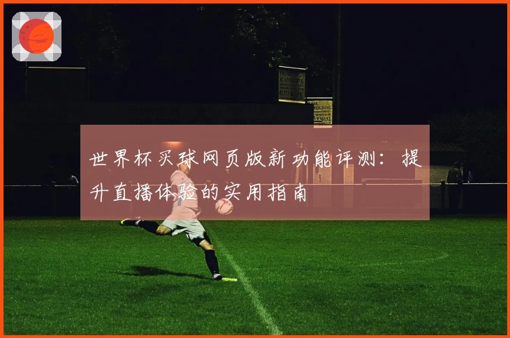 世界杯买球网页版新功能评测：提升直播体验的实用指南