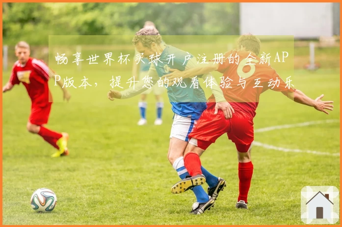 畅享世界杯买球开户注册的全新APP版本，提升您的观看体验与互动乐趣