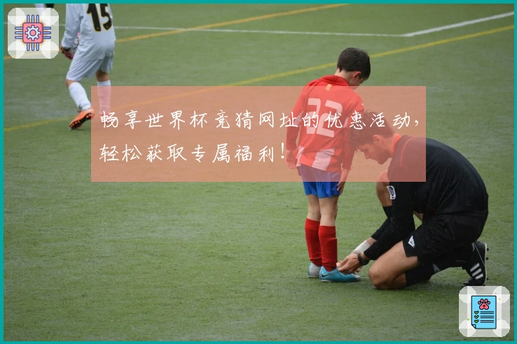 畅享世界杯竞猜网址的优惠活动，轻松获取专属福利！