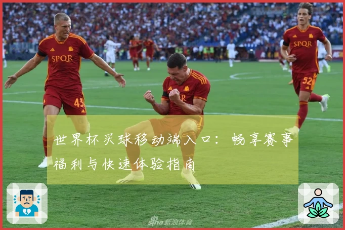 世界杯买球移动端入口:畅享赛事福利与快速体验指南