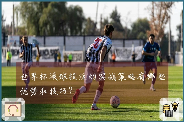 世界杯滚球投注的实战策略有哪些优势和技巧？