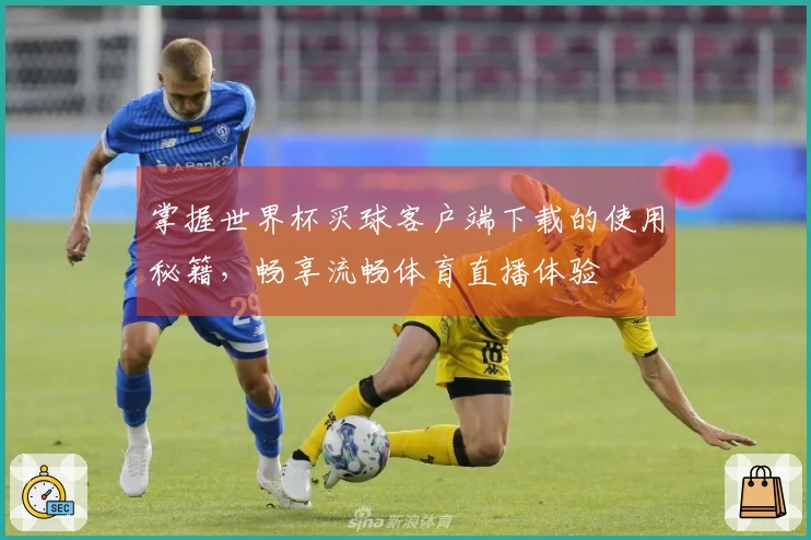 掌握世界杯买球客户端下载的使用秘籍，畅享流畅体育直播体验