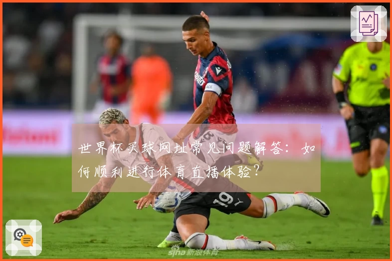 世界杯买球网址常见问题解答:如何顺利进行体育直播体验?