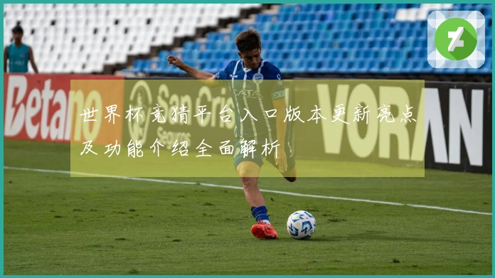 世界杯竞猜平台入口版本更新亮点及功能介绍全面解析