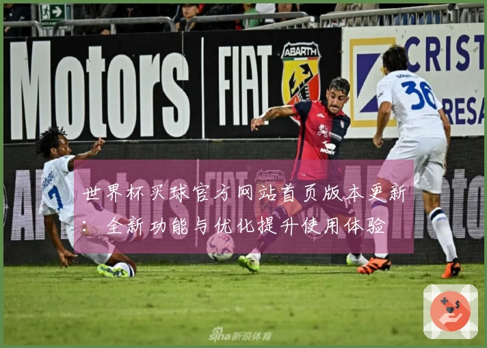 世界杯买球官方网站首页版本更新:全新功能与优化提升使用体验