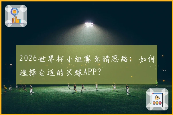 2026世界杯小组赛竞猜思路：如何选择合适的买球APP？