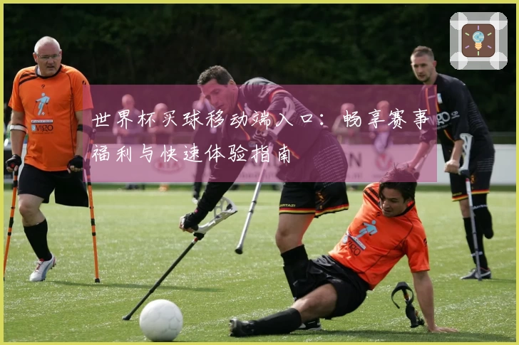 世界杯买球移动端入口：畅享赛事福利与快速体验指南